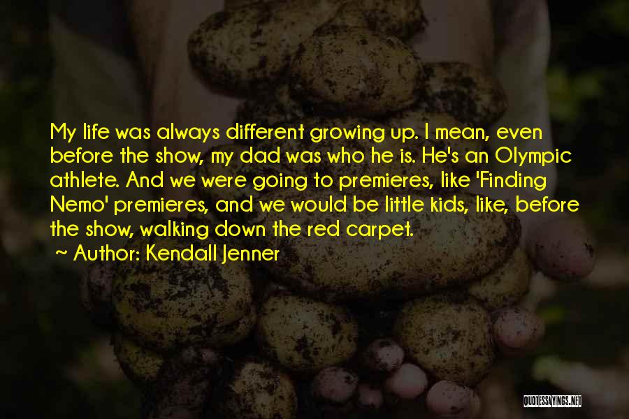 Kendall Jenner Quotes: My Life Was Always Different Growing Up. I Mean, Even Before The Show, My Dad Was Who He Is. He's