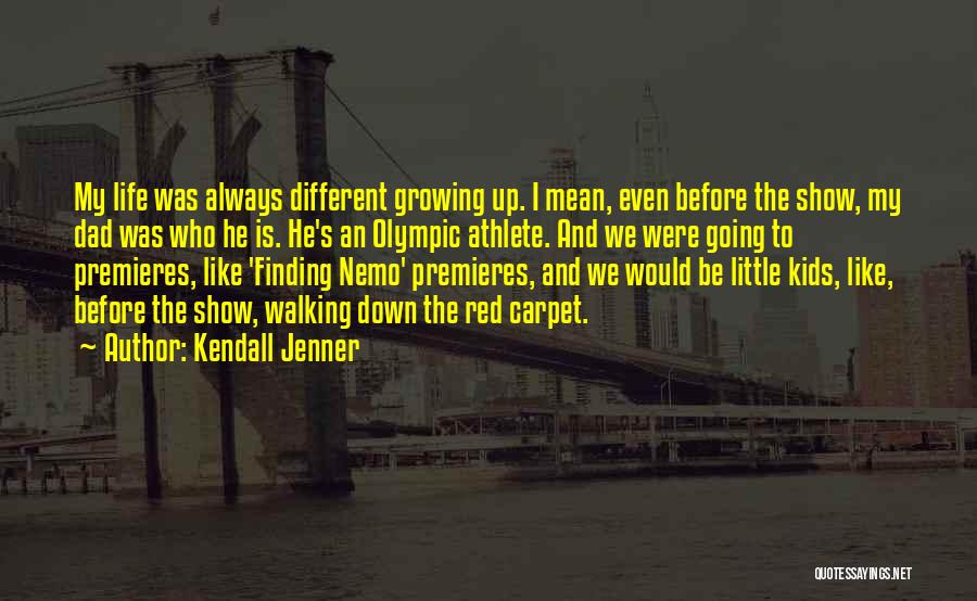 Kendall Jenner Quotes: My Life Was Always Different Growing Up. I Mean, Even Before The Show, My Dad Was Who He Is. He's