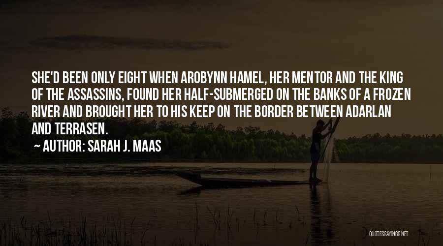 Sarah J. Maas Quotes: She'd Been Only Eight When Arobynn Hamel, Her Mentor And The King Of The Assassins, Found Her Half-submerged On The