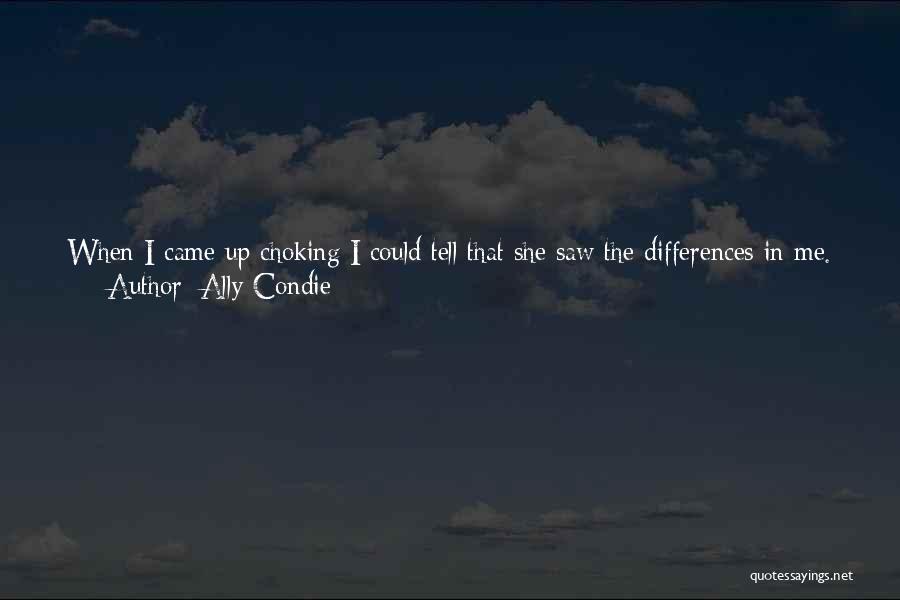 Ally Condie Quotes: When I Came Up Choking I Could Tell That She Saw The Differences In Me. Her Eyes Rested On The