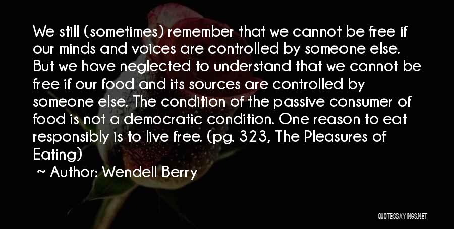 Wendell Berry Quotes: We Still (sometimes) Remember That We Cannot Be Free If Our Minds And Voices Are Controlled By Someone Else. But