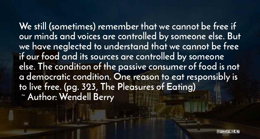 Wendell Berry Quotes: We Still (sometimes) Remember That We Cannot Be Free If Our Minds And Voices Are Controlled By Someone Else. But