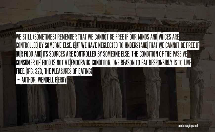 Wendell Berry Quotes: We Still (sometimes) Remember That We Cannot Be Free If Our Minds And Voices Are Controlled By Someone Else. But