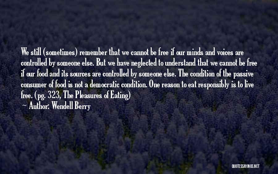 Wendell Berry Quotes: We Still (sometimes) Remember That We Cannot Be Free If Our Minds And Voices Are Controlled By Someone Else. But