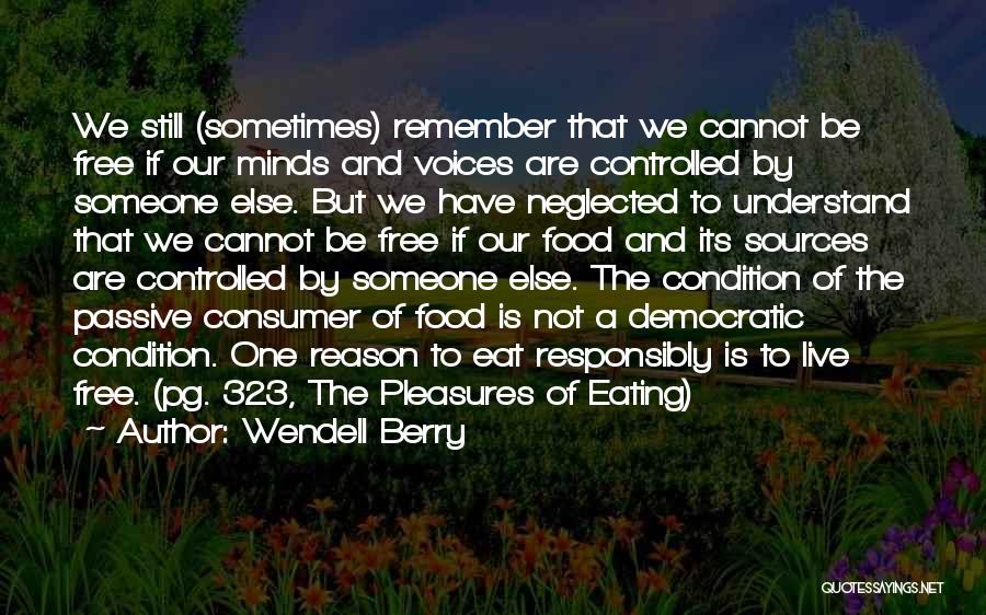 Wendell Berry Quotes: We Still (sometimes) Remember That We Cannot Be Free If Our Minds And Voices Are Controlled By Someone Else. But