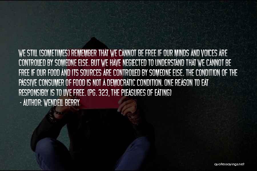 Wendell Berry Quotes: We Still (sometimes) Remember That We Cannot Be Free If Our Minds And Voices Are Controlled By Someone Else. But