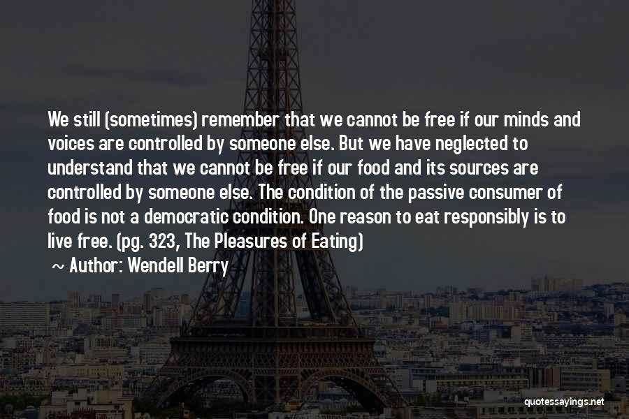 Wendell Berry Quotes: We Still (sometimes) Remember That We Cannot Be Free If Our Minds And Voices Are Controlled By Someone Else. But