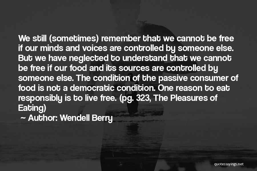 Wendell Berry Quotes: We Still (sometimes) Remember That We Cannot Be Free If Our Minds And Voices Are Controlled By Someone Else. But