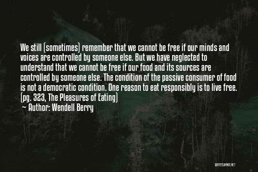 Wendell Berry Quotes: We Still (sometimes) Remember That We Cannot Be Free If Our Minds And Voices Are Controlled By Someone Else. But