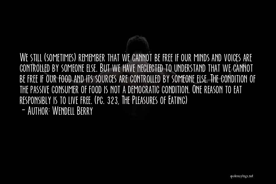 Wendell Berry Quotes: We Still (sometimes) Remember That We Cannot Be Free If Our Minds And Voices Are Controlled By Someone Else. But