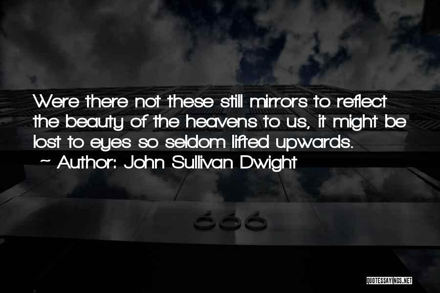 John Sullivan Dwight Quotes: Were There Not These Still Mirrors To Reflect The Beauty Of The Heavens To Us, It Might Be Lost To