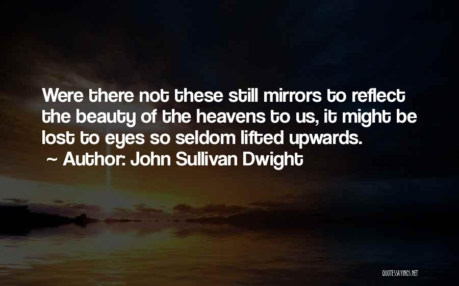 John Sullivan Dwight Quotes: Were There Not These Still Mirrors To Reflect The Beauty Of The Heavens To Us, It Might Be Lost To