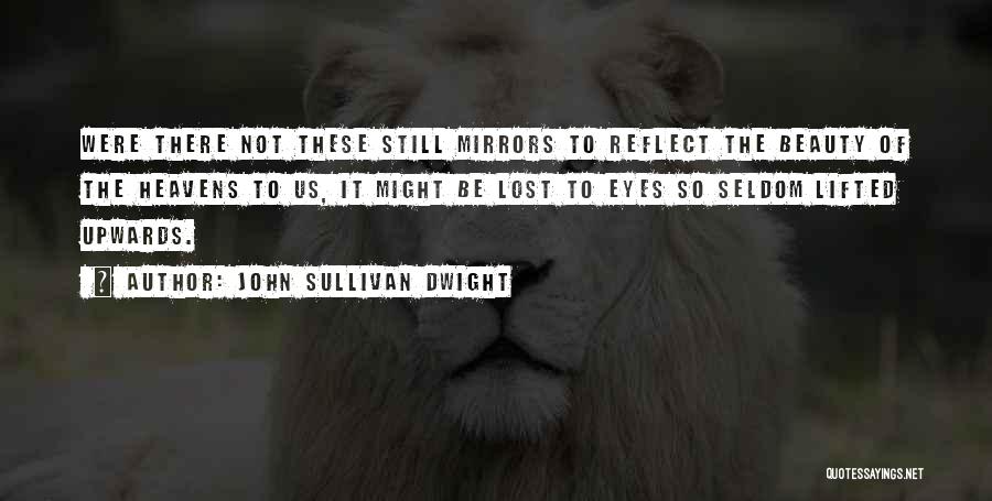 John Sullivan Dwight Quotes: Were There Not These Still Mirrors To Reflect The Beauty Of The Heavens To Us, It Might Be Lost To