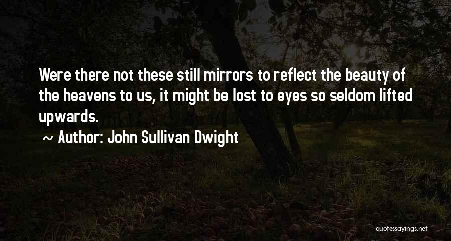 John Sullivan Dwight Quotes: Were There Not These Still Mirrors To Reflect The Beauty Of The Heavens To Us, It Might Be Lost To