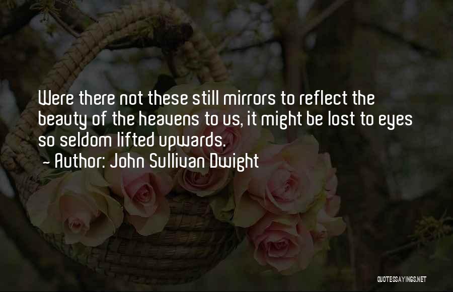 John Sullivan Dwight Quotes: Were There Not These Still Mirrors To Reflect The Beauty Of The Heavens To Us, It Might Be Lost To