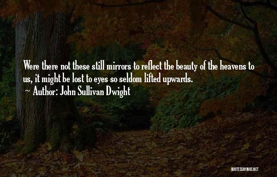 John Sullivan Dwight Quotes: Were There Not These Still Mirrors To Reflect The Beauty Of The Heavens To Us, It Might Be Lost To