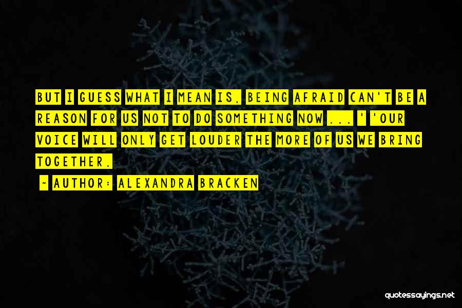 Alexandra Bracken Quotes: But I Guess What I Mean Is, Being Afraid Can't Be A Reason For Us Not To Do Something Now