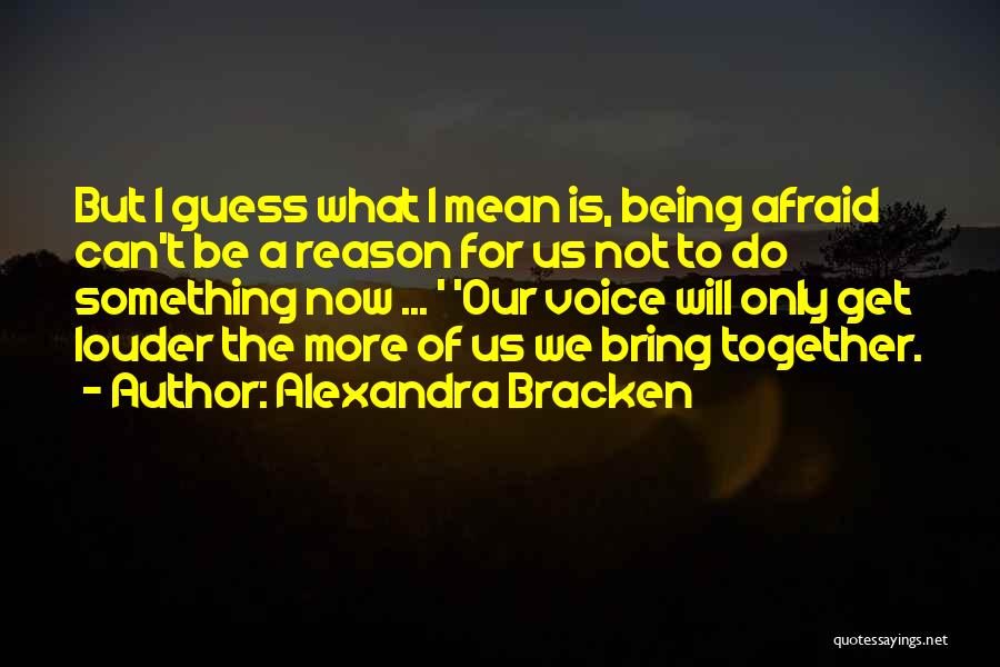 Alexandra Bracken Quotes: But I Guess What I Mean Is, Being Afraid Can't Be A Reason For Us Not To Do Something Now