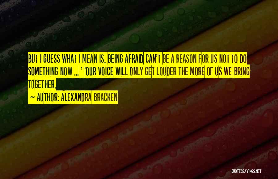 Alexandra Bracken Quotes: But I Guess What I Mean Is, Being Afraid Can't Be A Reason For Us Not To Do Something Now