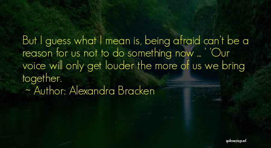 Alexandra Bracken Quotes: But I Guess What I Mean Is, Being Afraid Can't Be A Reason For Us Not To Do Something Now