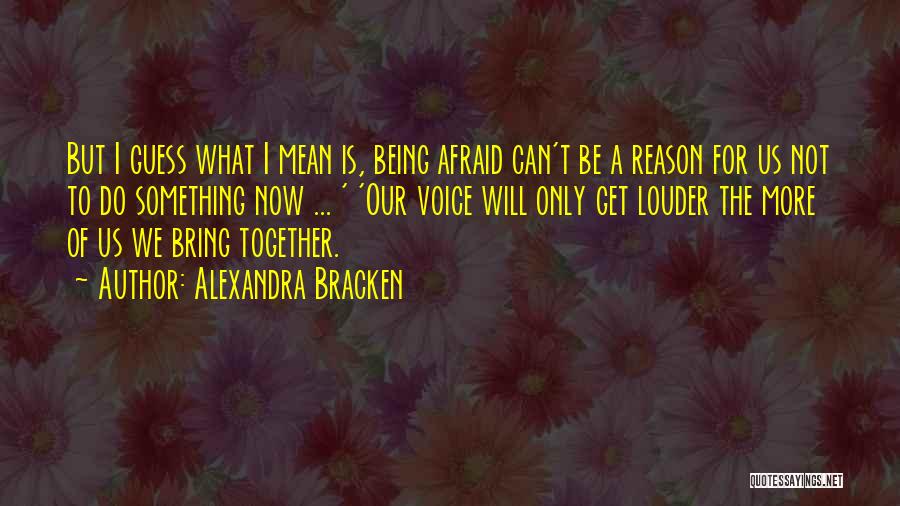 Alexandra Bracken Quotes: But I Guess What I Mean Is, Being Afraid Can't Be A Reason For Us Not To Do Something Now