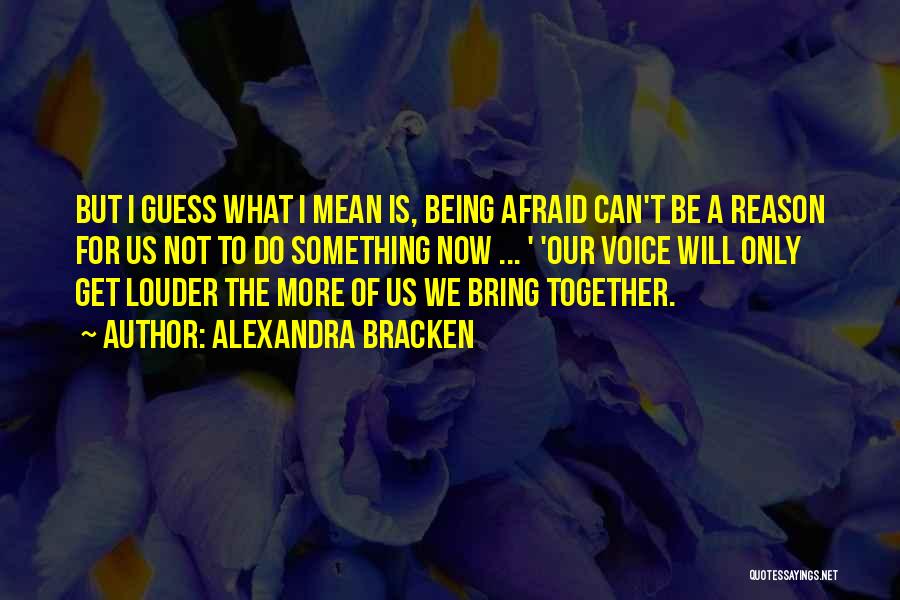 Alexandra Bracken Quotes: But I Guess What I Mean Is, Being Afraid Can't Be A Reason For Us Not To Do Something Now