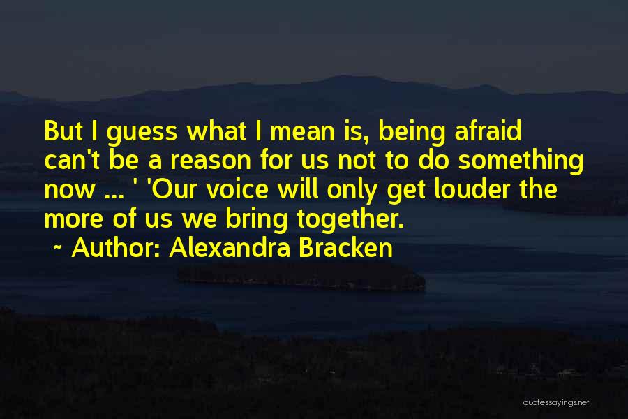 Alexandra Bracken Quotes: But I Guess What I Mean Is, Being Afraid Can't Be A Reason For Us Not To Do Something Now