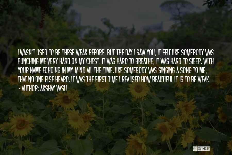 Akshay Vasu Quotes: I Wasn't Used To Be These Weak Before. But The Day I Saw You, It Felt Like Somebody Was Punching