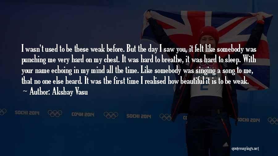 Akshay Vasu Quotes: I Wasn't Used To Be These Weak Before. But The Day I Saw You, It Felt Like Somebody Was Punching