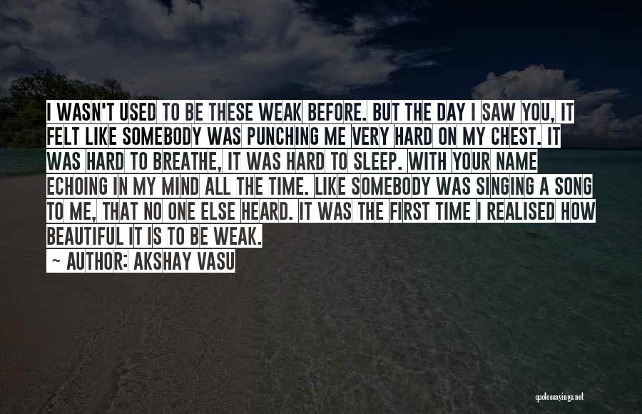 Akshay Vasu Quotes: I Wasn't Used To Be These Weak Before. But The Day I Saw You, It Felt Like Somebody Was Punching