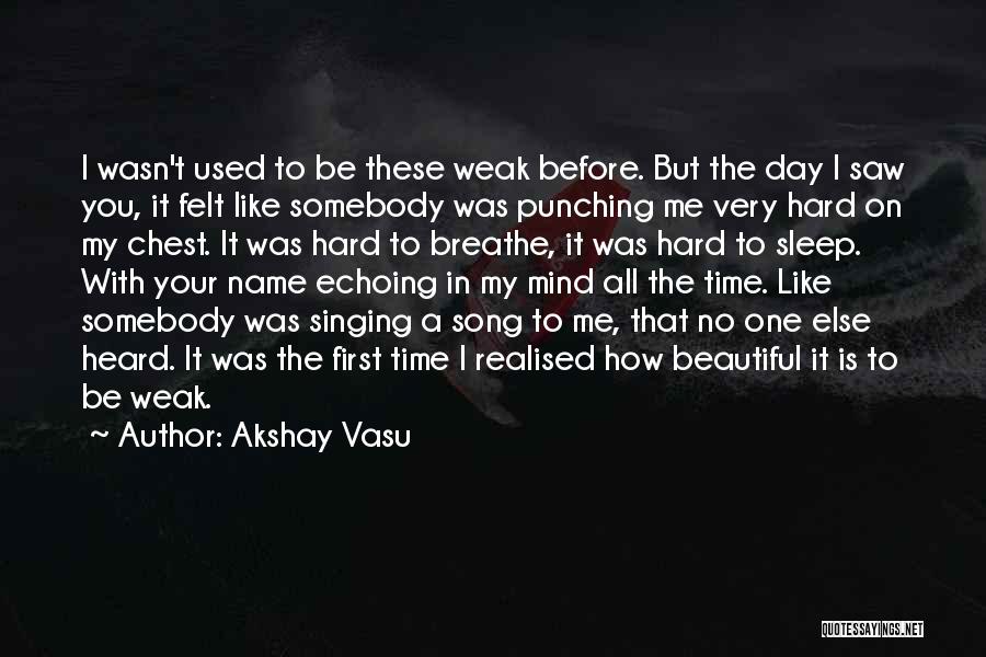 Akshay Vasu Quotes: I Wasn't Used To Be These Weak Before. But The Day I Saw You, It Felt Like Somebody Was Punching