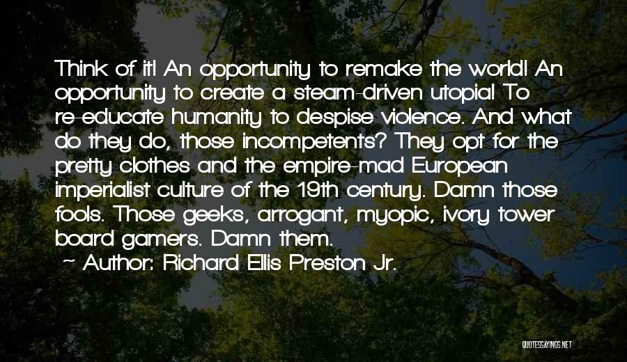 Richard Ellis Preston Jr. Quotes: Think Of It! An Opportunity To Remake The World! An Opportunity To Create A Steam-driven Utopia! To Re-educate Humanity To
