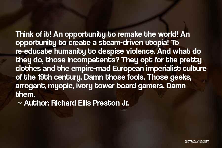 Richard Ellis Preston Jr. Quotes: Think Of It! An Opportunity To Remake The World! An Opportunity To Create A Steam-driven Utopia! To Re-educate Humanity To