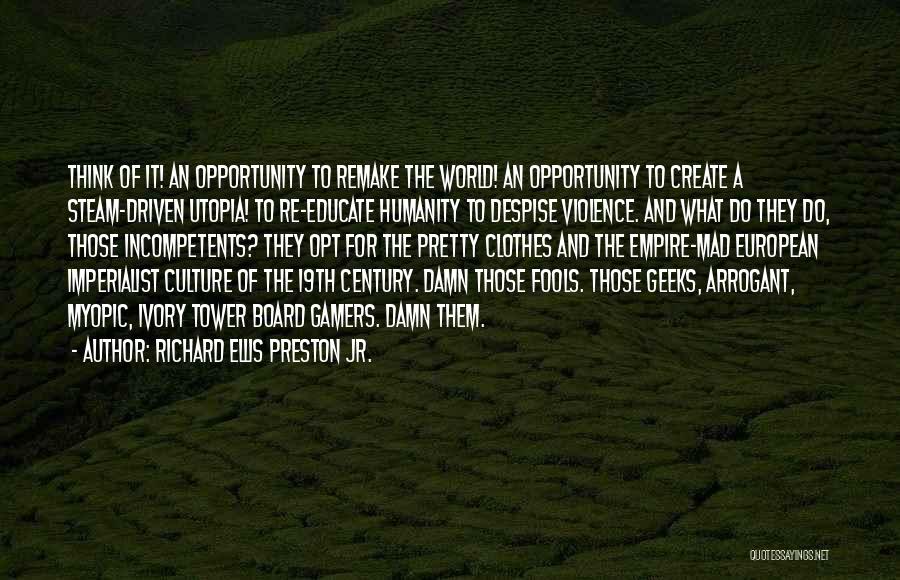 Richard Ellis Preston Jr. Quotes: Think Of It! An Opportunity To Remake The World! An Opportunity To Create A Steam-driven Utopia! To Re-educate Humanity To