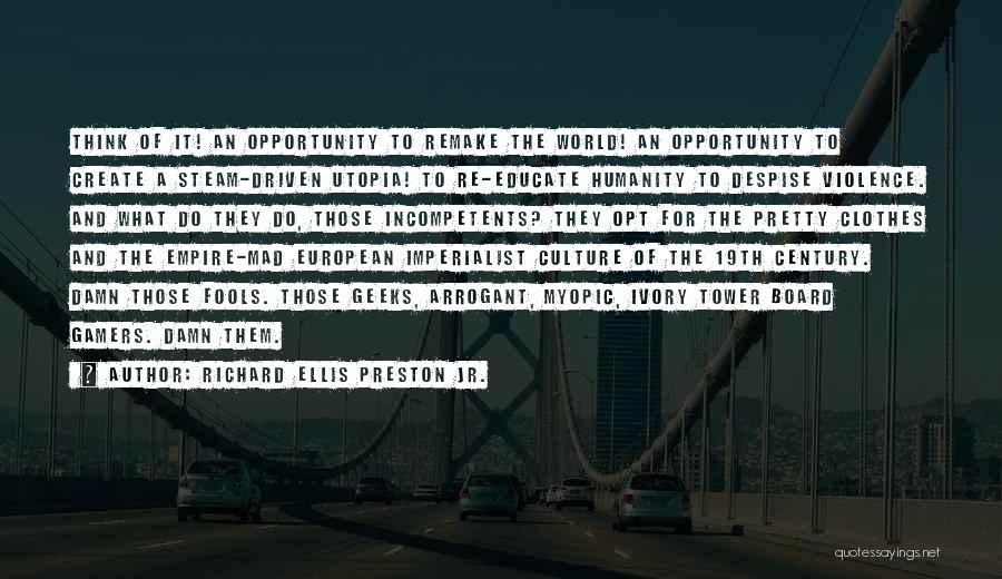 Richard Ellis Preston Jr. Quotes: Think Of It! An Opportunity To Remake The World! An Opportunity To Create A Steam-driven Utopia! To Re-educate Humanity To