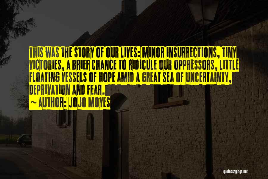 Jojo Moyes Quotes: This Was The Story Of Our Lives: Minor Insurrections, Tiny Victories, A Brief Chance To Ridicule Our Oppressors, Little Floating
