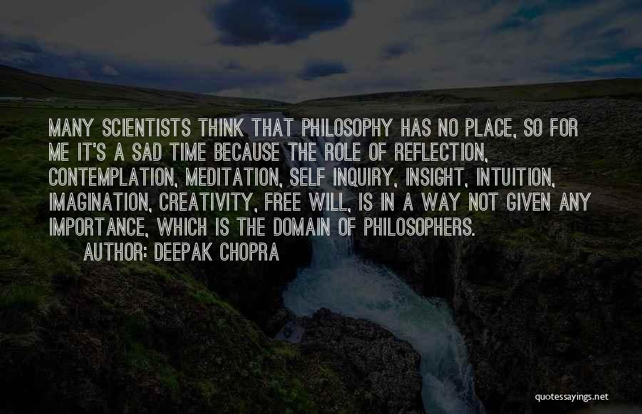 Deepak Chopra Quotes: Many Scientists Think That Philosophy Has No Place, So For Me It's A Sad Time Because The Role Of Reflection,