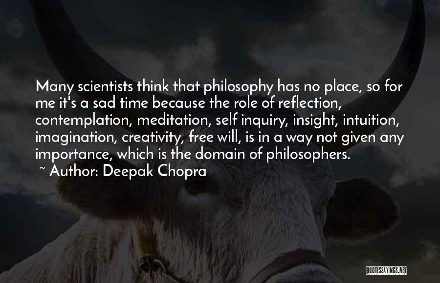 Deepak Chopra Quotes: Many Scientists Think That Philosophy Has No Place, So For Me It's A Sad Time Because The Role Of Reflection,