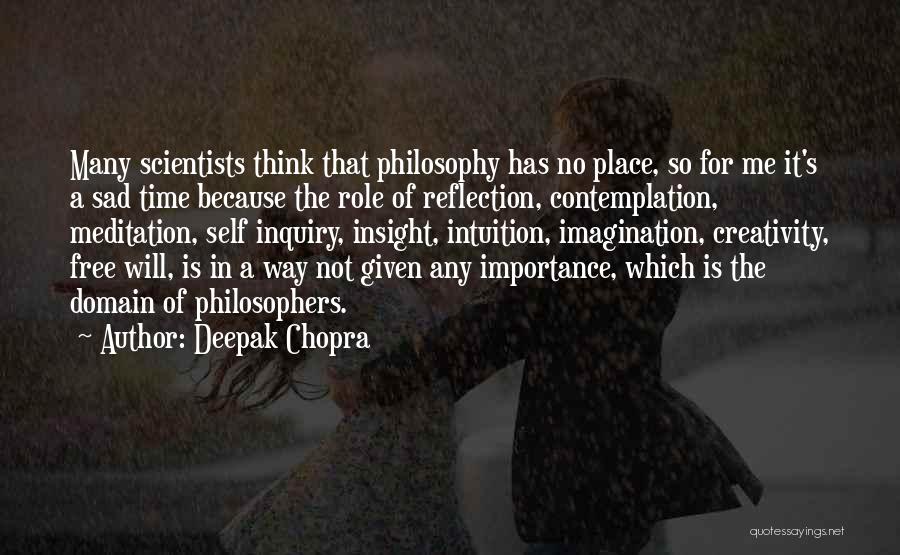 Deepak Chopra Quotes: Many Scientists Think That Philosophy Has No Place, So For Me It's A Sad Time Because The Role Of Reflection,