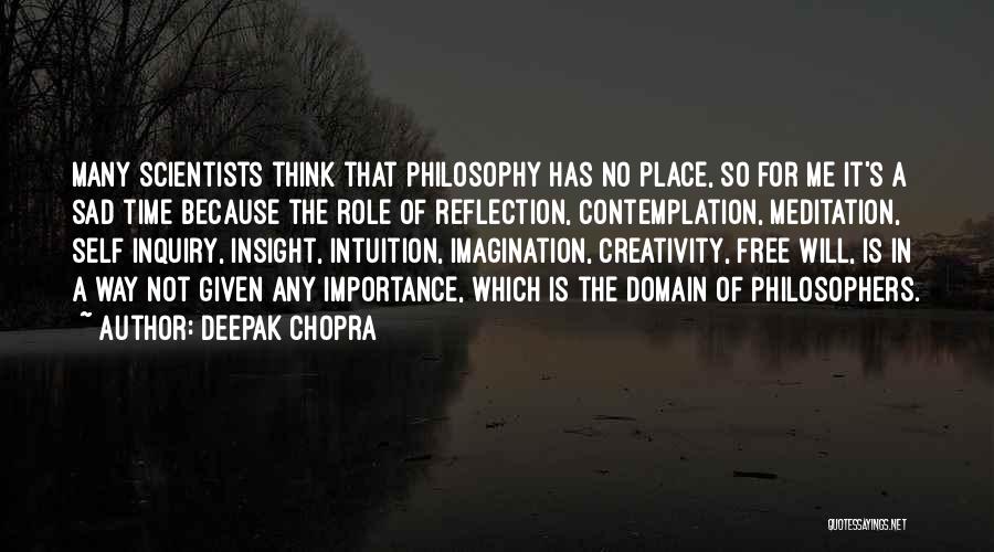 Deepak Chopra Quotes: Many Scientists Think That Philosophy Has No Place, So For Me It's A Sad Time Because The Role Of Reflection,