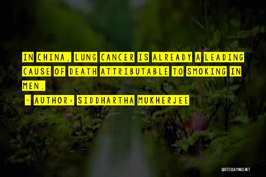 Siddhartha Mukherjee Quotes: In China, Lung Cancer Is Already A Leading Cause Of Death Attributable To Smoking In Men.