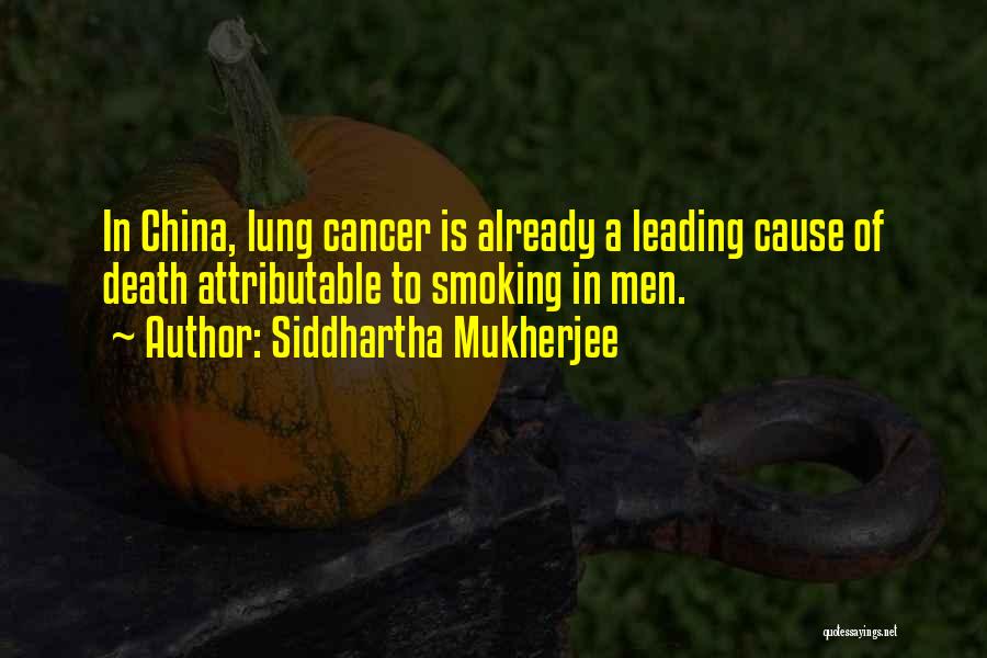 Siddhartha Mukherjee Quotes: In China, Lung Cancer Is Already A Leading Cause Of Death Attributable To Smoking In Men.