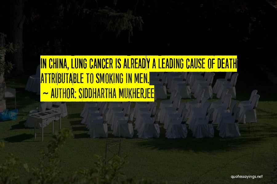 Siddhartha Mukherjee Quotes: In China, Lung Cancer Is Already A Leading Cause Of Death Attributable To Smoking In Men.