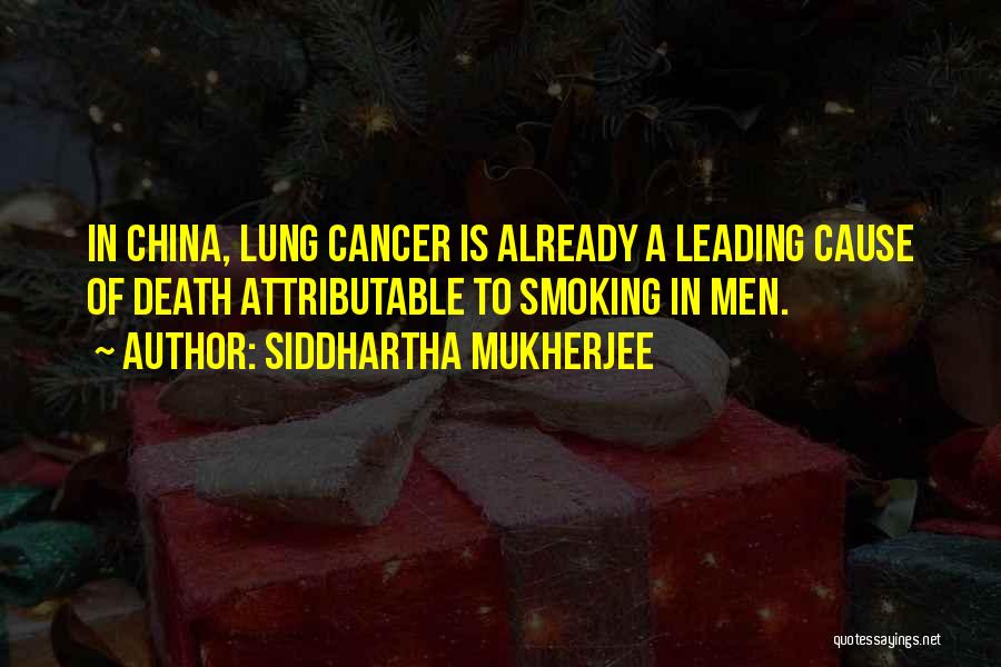 Siddhartha Mukherjee Quotes: In China, Lung Cancer Is Already A Leading Cause Of Death Attributable To Smoking In Men.