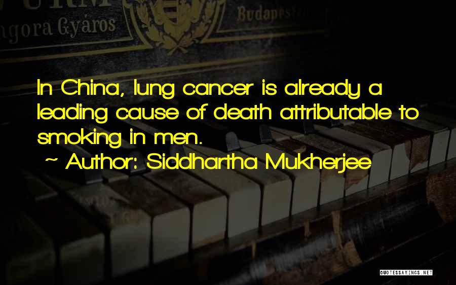 Siddhartha Mukherjee Quotes: In China, Lung Cancer Is Already A Leading Cause Of Death Attributable To Smoking In Men.