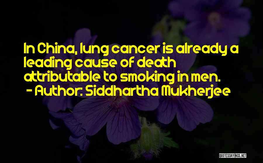 Siddhartha Mukherjee Quotes: In China, Lung Cancer Is Already A Leading Cause Of Death Attributable To Smoking In Men.