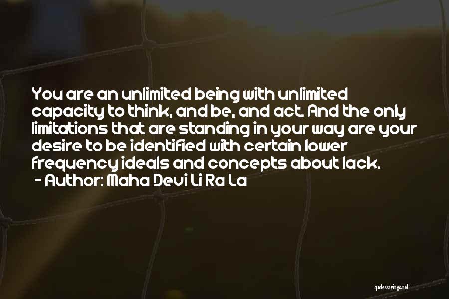 Maha Devi Li Ra La Quotes: You Are An Unlimited Being With Unlimited Capacity To Think, And Be, And Act. And The Only Limitations That Are