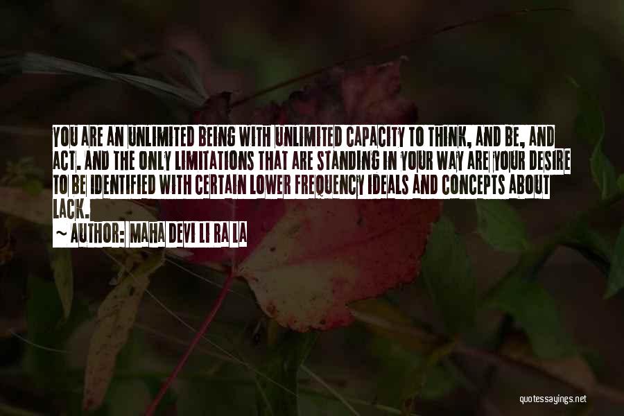 Maha Devi Li Ra La Quotes: You Are An Unlimited Being With Unlimited Capacity To Think, And Be, And Act. And The Only Limitations That Are