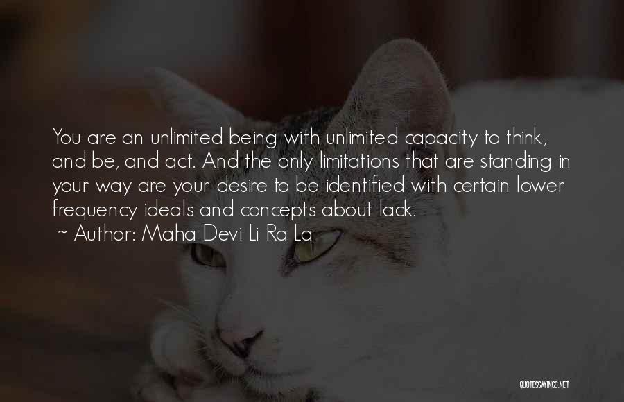 Maha Devi Li Ra La Quotes: You Are An Unlimited Being With Unlimited Capacity To Think, And Be, And Act. And The Only Limitations That Are