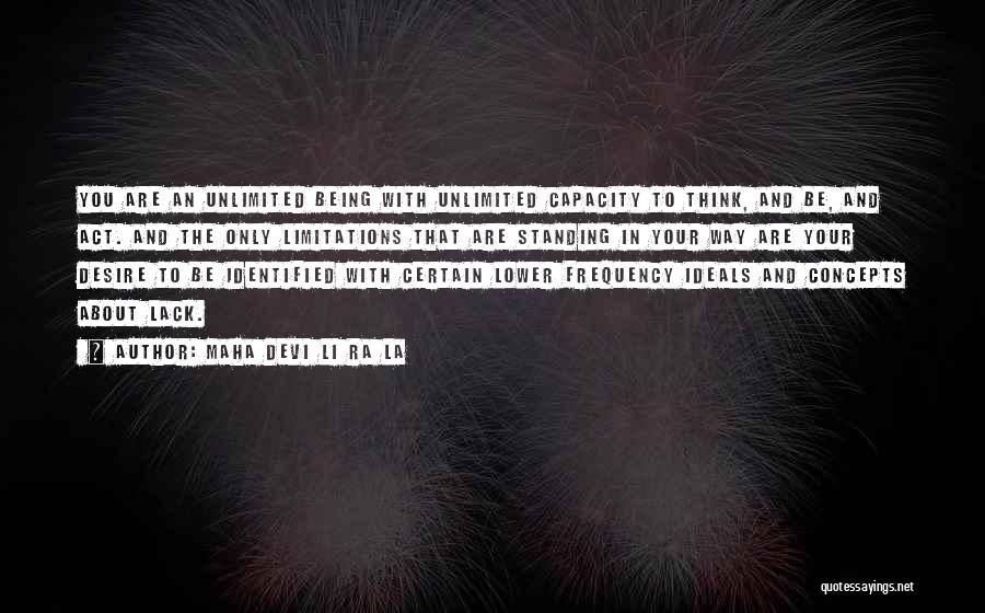 Maha Devi Li Ra La Quotes: You Are An Unlimited Being With Unlimited Capacity To Think, And Be, And Act. And The Only Limitations That Are